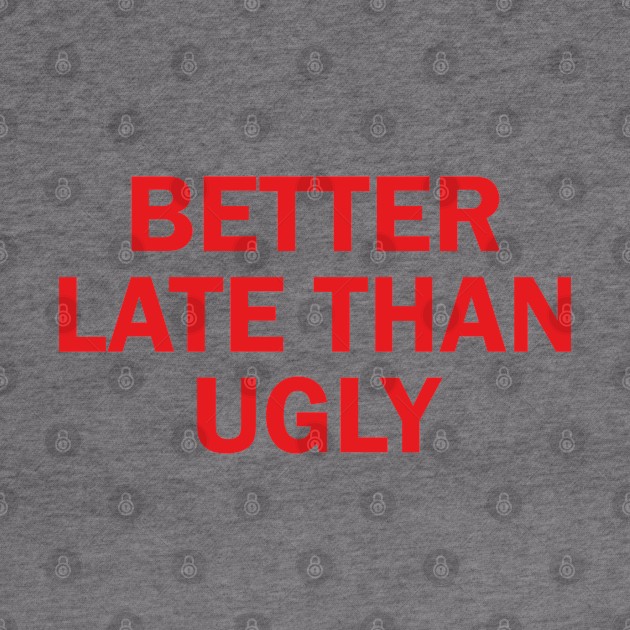 better late than ugly by mdr design